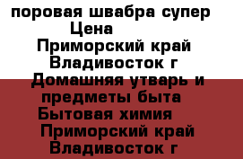 поровая швабра супер 6 › Цена ­ 4 000 - Приморский край, Владивосток г. Домашняя утварь и предметы быта » Бытовая химия   . Приморский край,Владивосток г.